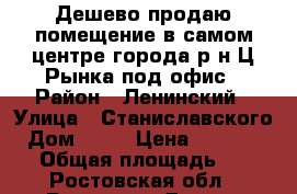 Дешево продаю помещение в самом центре города р-н Ц.Рынка под офис › Район ­ Ленинский › Улица ­ Станиславского › Дом ­ 48 › Цена ­ 1 700 000 › Общая площадь ­ 45 - Ростовская обл., Ростов-на-Дону г. Недвижимость » Помещения продажа   